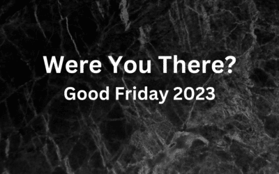 Were You There? Good Friday 2023
